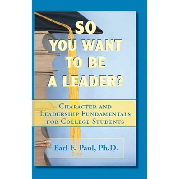 So You Want To Be a Leader?: Character and Leadership Fundamentals for College Students, (Paperback)