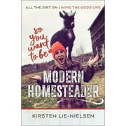 So You Want to Be a Modern Homesteader?: All the Dirt on Living the Good Life (Paperback)