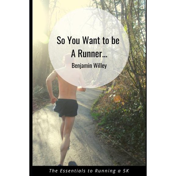 So You Want to Be a Runner... : Essentials to Running a 5k (Paperback)