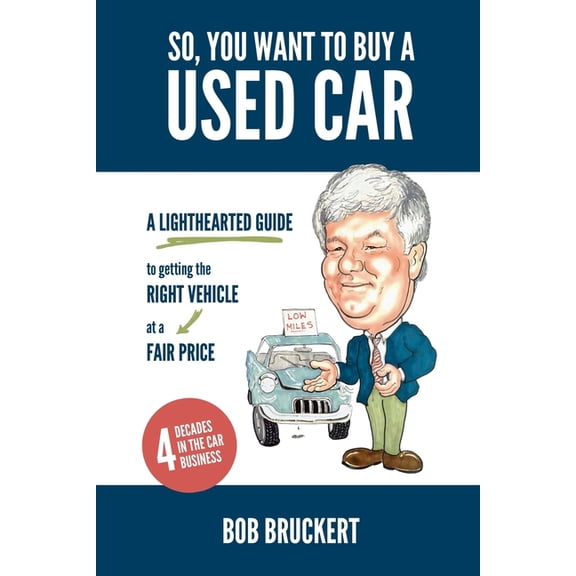 So, You Want to Buy a Used Car: A Lighthearted Guide to Getting the Right Vehicle at a Fair Price (Paperback) by Bob Bruckert