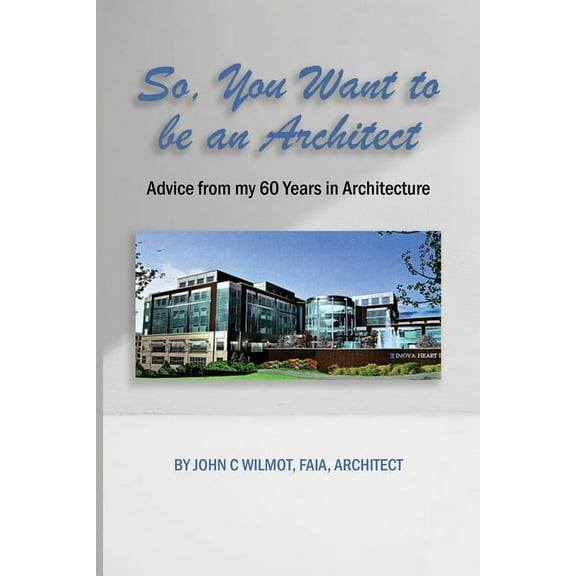 So, You Want to be an Architect: Advice from my 60 Years in Architecture (Paperback)