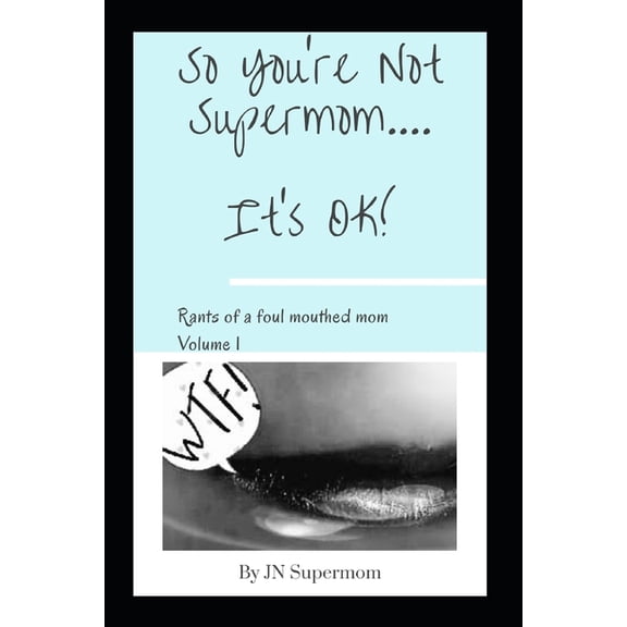 So You're Not Supermom....It's OK!: Rants of a foul mouthed mom Volume 1