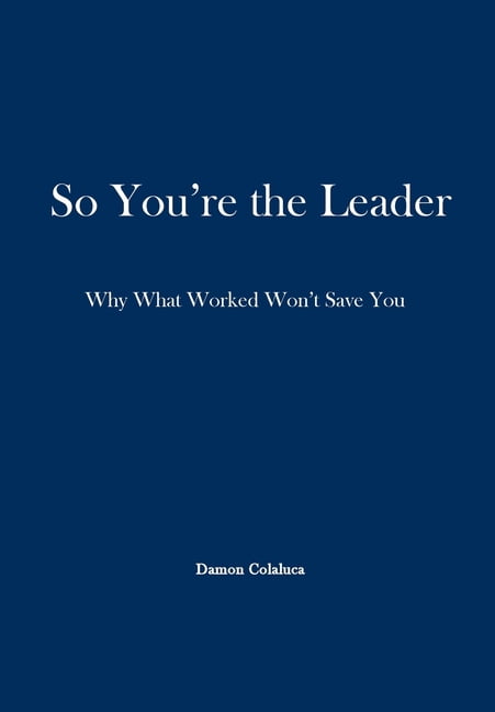So, You're the Leader: Why What Worked Won't Save You, (Hardcover)