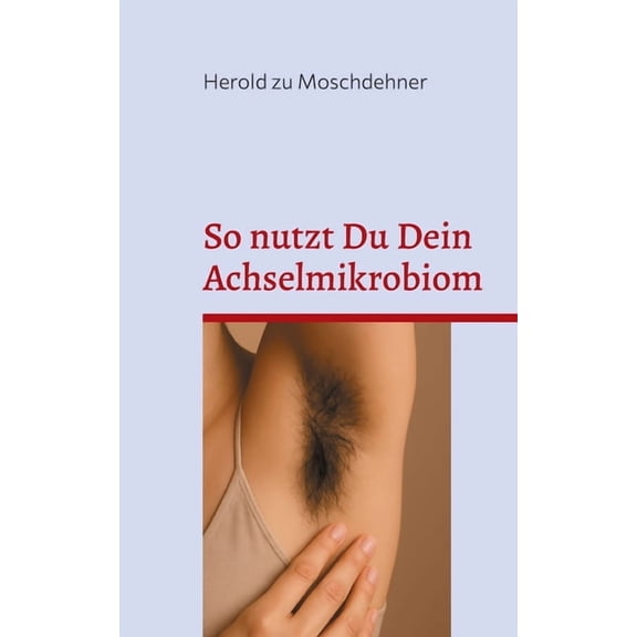 So nutzt Du Dein Achselmikrobiom: Praktische Anwendungen fr Gesundheit, Duft und Fermentation, (Paperback)