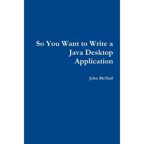 So you want to write a Java desktop application, (Paperback)