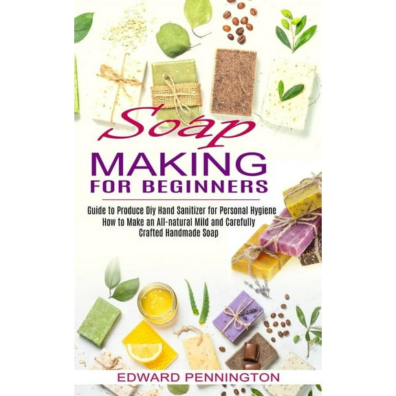 Soap Making for Beginners: How to Make an All-natural Mild and Carefully Crafted Handmade Soap (Guide to Produce Diy Han, (Paperback)