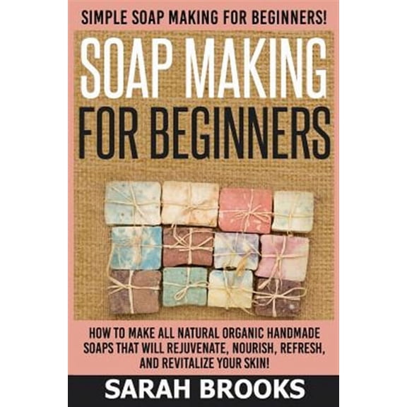 Soap Making For Beginners - Sarah Brooks: Simple Soap Making For Beginners! How To Make All Natural (Paperback) by Sarah Brooks