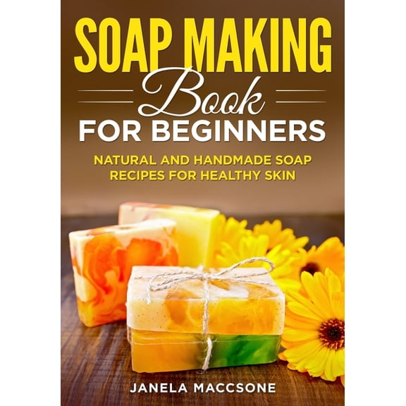 Soap Making Book for Beginners: Natural and Handmade Soap Recipes for Healthy Skin (Paperback) by Janela Maccsone