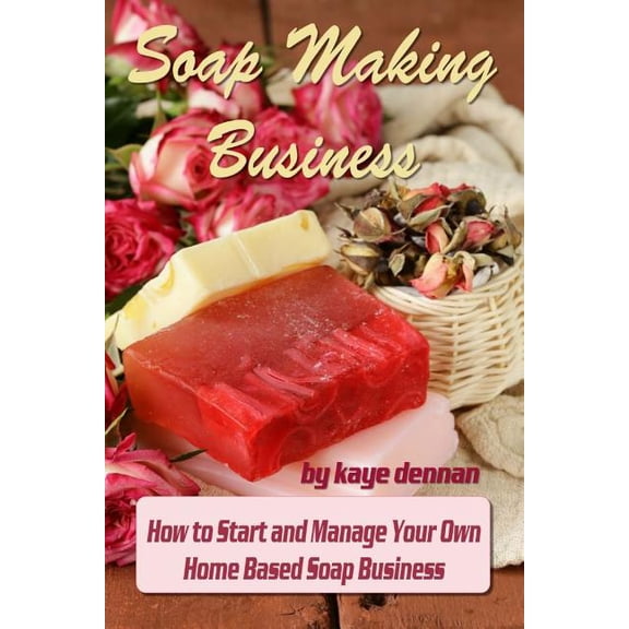 Soap Making Business: How to Start and Manage Your Own Home Based Soap Business (Paperback)
