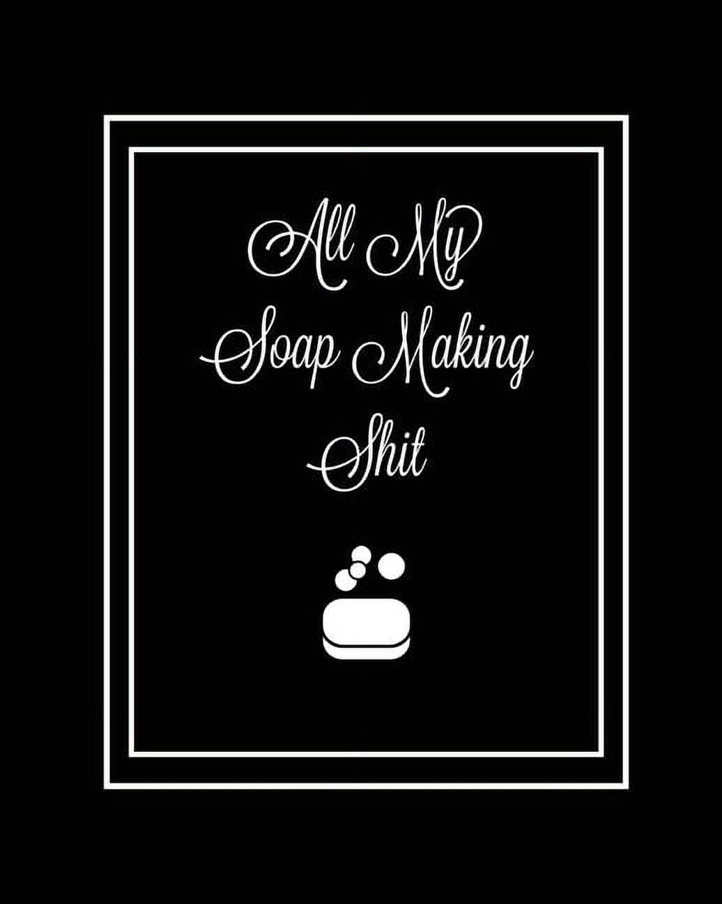 All My Soap Making Shit Journal: Write &amp; Track Favorite Recipes, Recipe Notebook, Log Essential Oils Used, Record Pr, (Paperback)