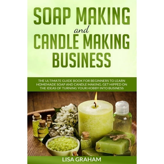Soap Making and Candle Making Business: The Ultimate Guide Book For Beginners To Learn Homemade Soap (Paperback) by Lisa Graham