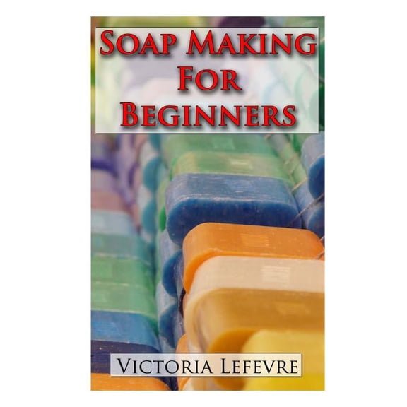 Soap Making for Beginners: Learn to Make Homemade Soap with 21 Recipes, (Paperback)