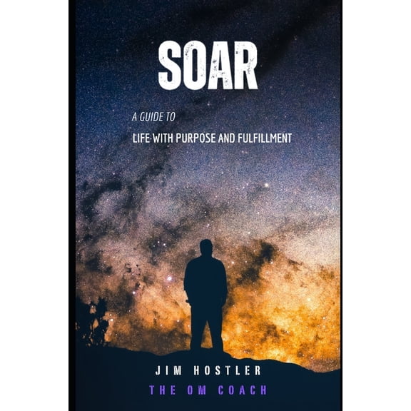 Soar: A Guide to Life with Purpose and Fulfillment, (Paperback)