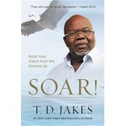 T D JAKES Soar!: Build Your Vision from the Ground Up (Hardcover)