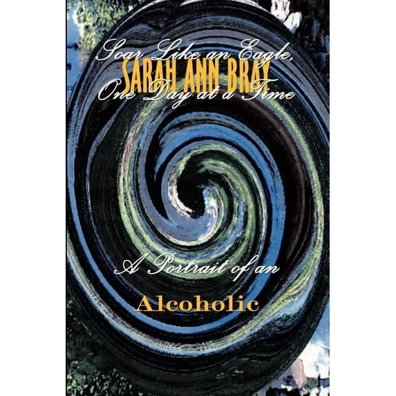 Soar Like an Eagle, One Day at a Time: A Portrait of an Alcoholic, (Paperback)