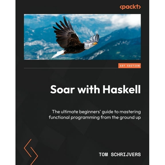 Soar with Haskell: The ultimate beginners' guide to mastering functional programming from the ground up, (Paperback)