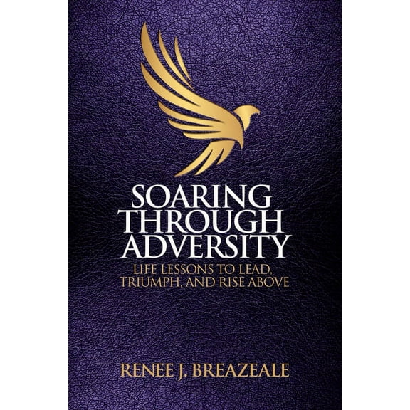 Soaring through Adversity: Life Lessons to Lead, Triumph, and Rise Above, (Paperback)