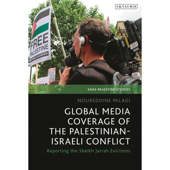 Soas Palestine Studies Global Media Coverage of the Palestinian-Israeli Conflict: Reporting the Sheikh Jarrah Evictions, (Hardcover)
