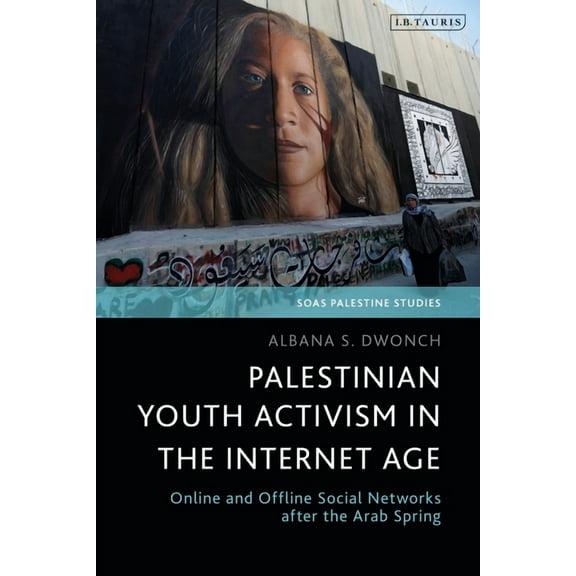 Soas Palestine Studies Palestinian Youth Activism in the Internet Age: Online and Offline Social Networks After the Arab Spring, (Hardcover)