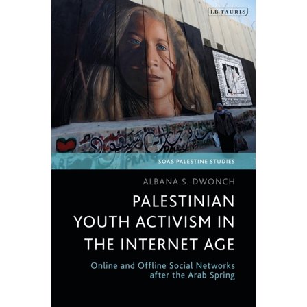 Soas Palestine Studies Palestinian Youth Activism in the Internet Age: Online and Offline Social Networks After the Arab Spring, (Hardcover)