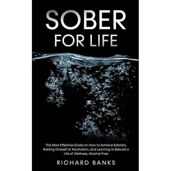 Sober for Life: The Most Effective Guide on How to Achieve Sobriety, Ridding Oneself of Alcoholism, and Learning to Rebu, (Paperback)