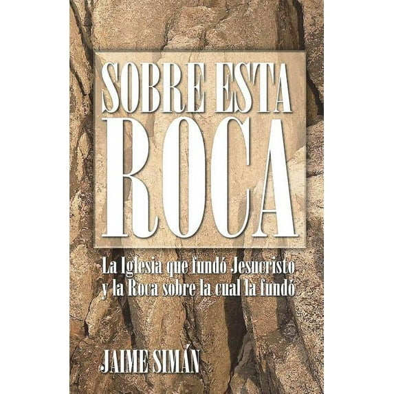 Sobre Esta Roca: La Iglesia que fundó Jesucristo y la Roca sobre la cual la fundó (Spanish Edition)