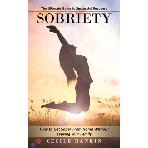 Sobriety: The Ultimate Guide to Successful Recovery (How to Get Sober From Home Without Leaving Your Family), (Paperback)