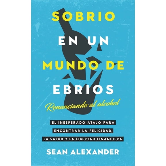 Sobrio en un Mundo de Ebrios / Sober On A Drunk Planet: Renunciando al alcohol El inesperado atajo para encontrar la fel, (Paperback)