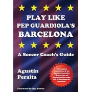 Soccer Coaching Play Like Pep Guardiolas Barcelona A Soccer Coachs Guide, Paperback