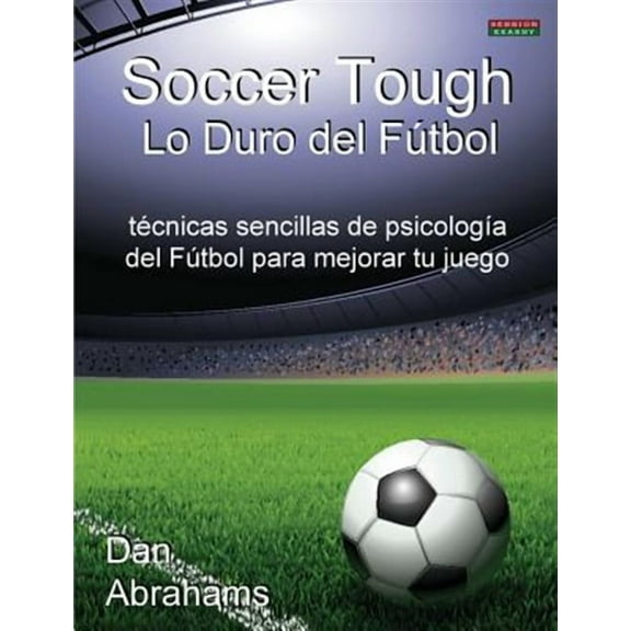 Soccer Coaching: Soccer Tough - Lo Duro del Futbol: Tecnicas Sencillas de Psicologia del Futbol Para Mejorar Tu Juego (Paperback)