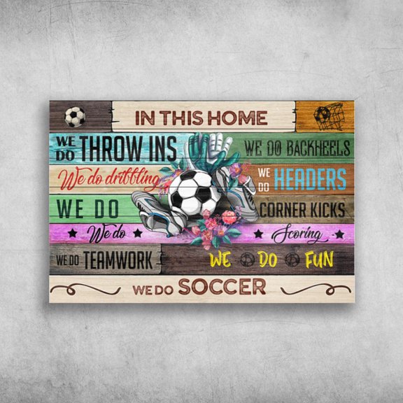 Soccer Home - In This Home, We Do Throw Ins, We Do Backheels, We Do Dribbling, We Do Headers 11 x 17 Inch Poster