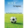 thumbnail image 1 of Soccer IQ For Beginners: How To Achieve Success In Football: Gift Ideas for Holiday, (Paperback), 1 of 1