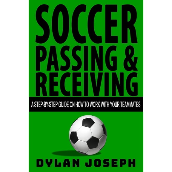Understand Soccer Soccer Passing & Receiving: A Step-by-Step Guide on How to Work with Your Teammates, Book 4, (Paperback)