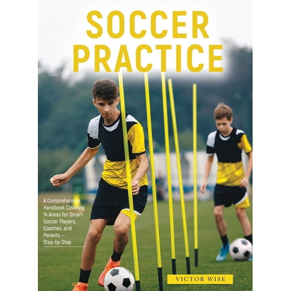 Soccer Practice: : A Comprehensive Handbook Covering 14 Areas for Smart Soccer Players, Coaches, and Parents - Step-by-S, (Hardcover)