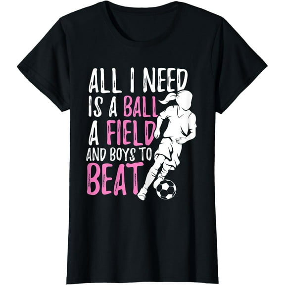 Soccer Shirt for Girls All I need Is Ball Field Boys to Beat T-Shirt