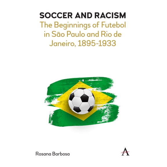 Soccer and Racism: The Beginnings of Futebol in So Paulo and Rio de Janeiro, 1895-1933, (Paperback)