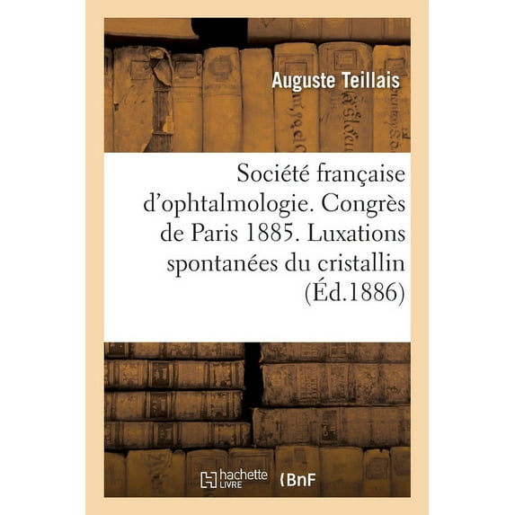 Société Française d'Ophtalmologie. Congrès de Paris 1885. Des Luxations Spontanées Du Cristallin: Congrès de 1886. de Quelques Hémorrhagies Oculaires Pendant La Grossesse (Paperback)