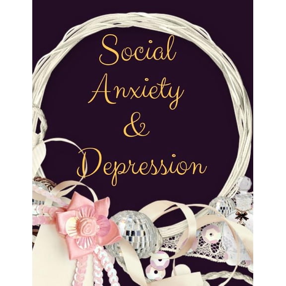 Social Anxiety and Depression Workbook : Ideal and Perfect Gift for Social Anxiety and Depression Workbook Best Social Anxiety and Depression Workbook for You, Parent, Wife, Husband, Boyfriend, Girlfriend Gift Workbook and NotebookBest Gift Ever (Paperback)