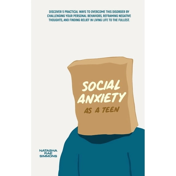 Social Anxiety As A Teen: Discover 5 Practical Ways to Overcome This Disorder by Challenging Your Personal Behaviors, Re, (Paperback)
