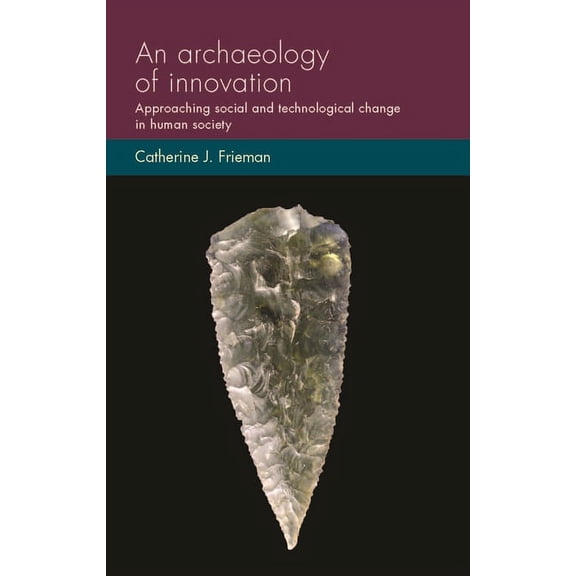Social Archaeology and Material Worlds An Archaeology of Innovation: Approaching Social and Technological Change in Human Society, (Paperback)