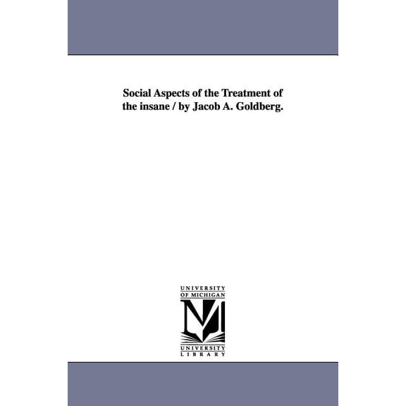 Social Aspects of the Treatment of the insane / by Jacob A. Goldberg., (Paperback)