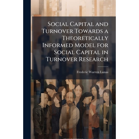 Social Capital and Turnover Towards a Theoretically Informed Model for Social Capital in Turnover Research, (Paperback)