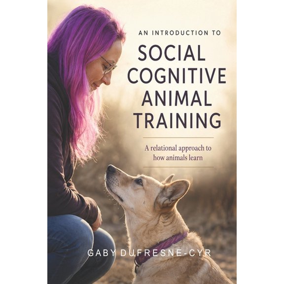 Social Cognitive Animal Training An Introduction to Social Cognitive Animal Training: A Relational Approach to How Animals Learn, Book 1, (Paperback)