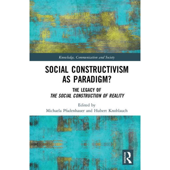 Knowledge, Communication and Society Social Constructivism as Paradigm?: The Legacy of the Social Construction of Reality, (Hardcover)