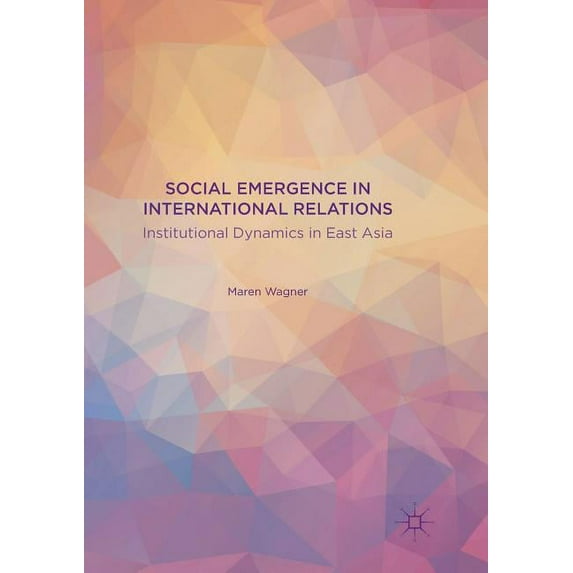 Social Emergence in International Relations: Institutional Dynamics in East Asia, (Paperback)