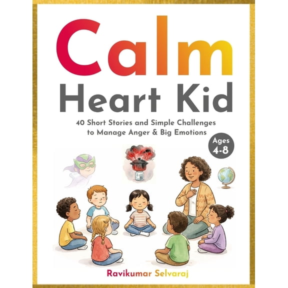 Social Emotional Learning for Kids Calm Heart Kid: 40 Short Stories and Simple Challenges to Manage Anger and Big Emotions : - Ages 4-8, Book 7, (Paperback)