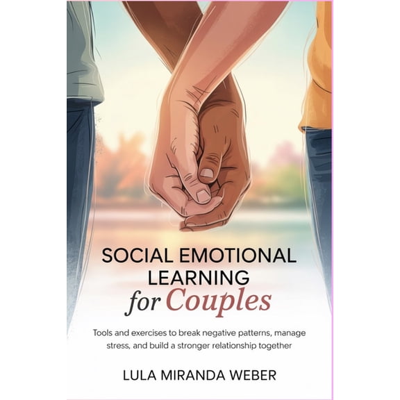 Social Emotional Learning for Couples: Tools and Exercises to Break Negative Patterns, Manage Stress, and Build a Strong, (Paperback)