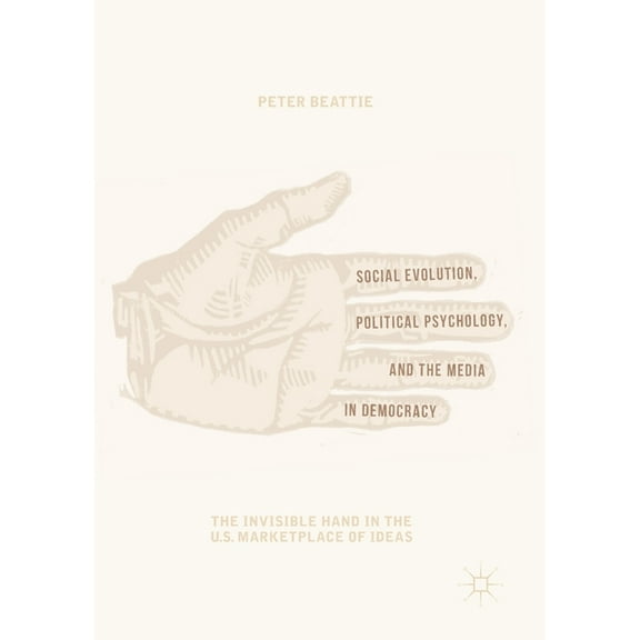 Social Evolution, Political Psychology, and the Media in Democracy: The Invisible Hand in the U.S. Marketplace of Ideas, (Paperback)