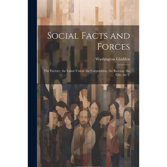Social Facts and Forces: The Factory, the Labor Union, the Corporation, the Railway, the City, the C