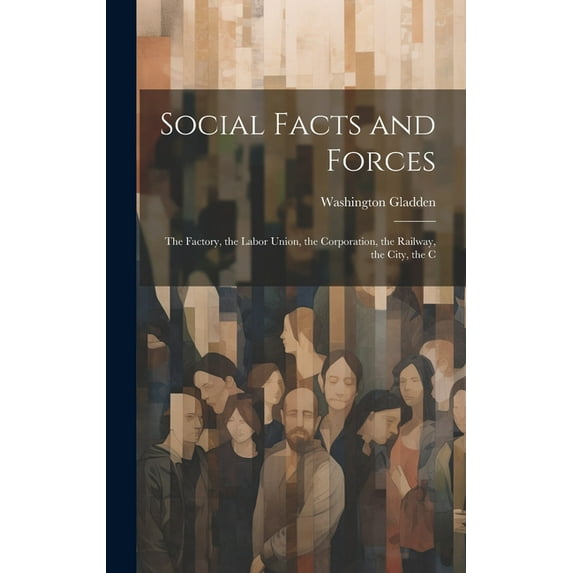 Social Facts and Forces : The Factory, the Labor Union, the Corporation, the Railway, the City, the C (Hardcover)